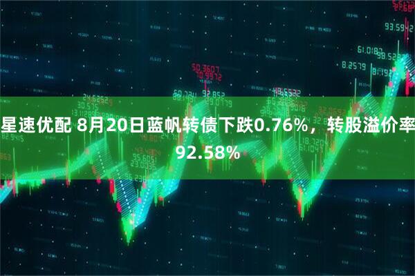 星速优配 8月20日蓝帆转债下跌0.76%，转股溢价率92.58%
