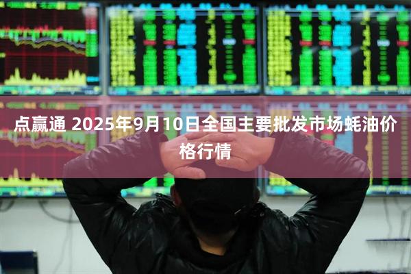 点赢通 2025年9月10日全国主要批发市场蚝油价格行情