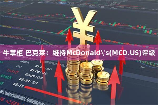 牛掌柜 巴克莱：维持McDonald's(MCD.US)评级