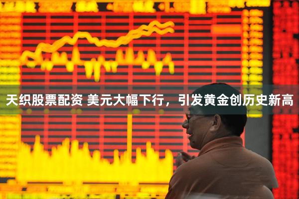天织股票配资 美元大幅下行，引发黄金创历史新高